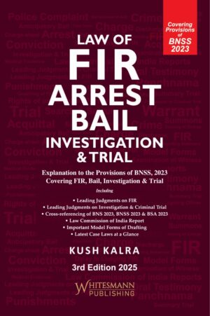 LAW OF FIR ARREST BAIL INVESTIGATION & TRIAL BY KUSH KALRA 3rd EDITION 2025